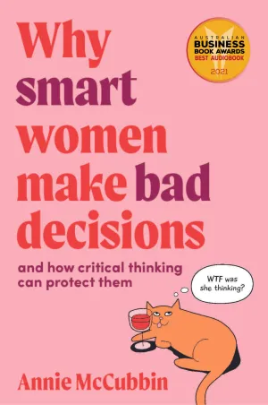 Why Smart Women Make Bad Decisions and how critical thinking can protect them <br><i><small> by Annie McCubbin </i> </small>